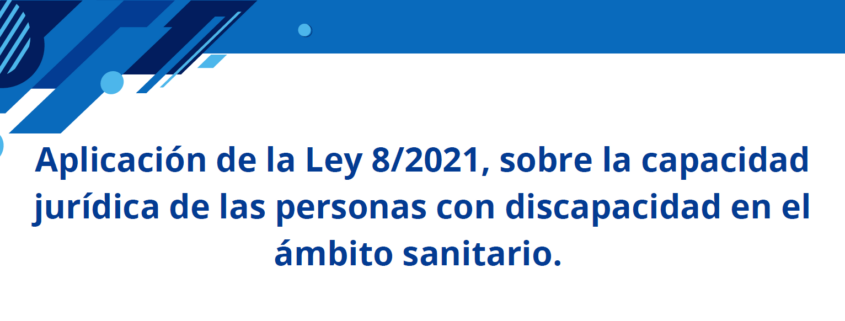 Aplicación de la Ley 82021, sobre la capacidad jurídica de las personas con discapacidad en el ámbito sanitario.